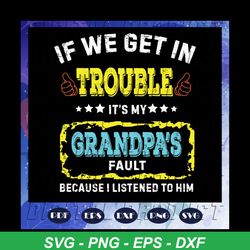 if we get in trouble its my grandpa fault svg, because i listened to him svg, love grandpa svg, gift for grandpa svg, gi