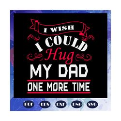 i wish i could hug my dad one more time svg, dad svg, gifts for dad, dad gift, new dad gift, dad hat, father birthday, w