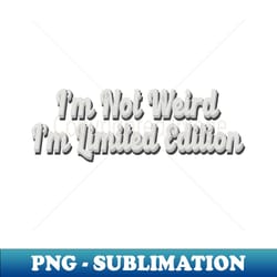 im not weired iam limited edition - fade - trendy sublimation digital download - defying the norms