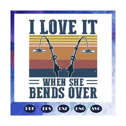i love it when she bends over svg, fishing svg, fishing retro, fishermen svg, fishermen gift, fly fishing, fishing clipa