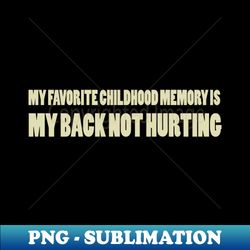 my favorite childhood memory is my back not hurting - Retro PNG Sublimation Digital Download - Add a Festive Touch to Every Day