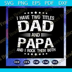 i have two titles dad and papa svg, fathers day svg, papa svg, father svg, dad svg, daddy svg, poppop svg, daddy svg, fa