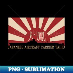 Japanese Aircraft Carrier Taiho Rising Sun Japan WW2 Flag Gift - High-Quality PNG Sublimation Download - Unleash Your Inner Rebellion
