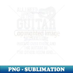 All I Need Is This Guitar Funny Acoustic Guitarist - Decorative Sublimation PNG File - Unleash Your Inner Rebellion