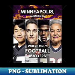 Faces - Where only Football Matters - Minneapolis Minnesota - PNG Sublimation Digital Download - Boost Your Success with this Inspirational PNG Download