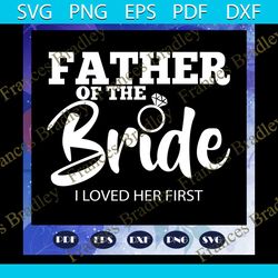 father of the bride i loved her first, father svg, father gift, father life, funny father, family svg, family love svg,