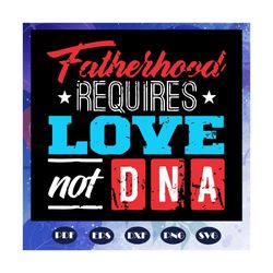 fatherhood requires love not dna svg, fathers day svg, fathers day gift, fathers day lover, fathers day lover gift, dad