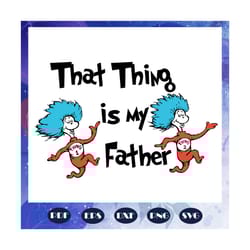 that thing is my father svg, father svg, dr seuss svg, dr seuss bundle svg, dr seuss, dr seuss png, one fish svg, two fi