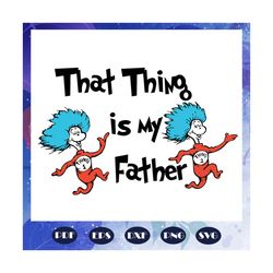 that thing is my father svg, father svg, dr seuss svg, dr seuss bundle svg, dr seuss, dr seuss png, one fish svg, two fi