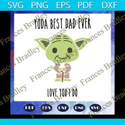 yoda best dad ever love you i do svg, yoda svg, fathers day svg, dad life, fathers day lover, yoda svg, yoda lover svg,