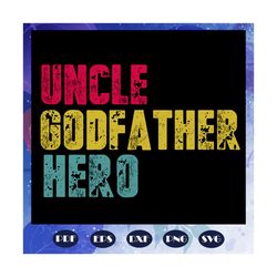 uncle the godfather hero svg, father svg, fathers day gift, gift for papa, fathers day lover, fathers day lover gift, da