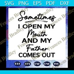 sometimes i open my mouth and my father comes out svg, papa svg, daddy svg, fathers day svg, father svg, fathers day gif
