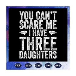 you cannot scare me i have three daughters svg, fathers day svg, fathers day gift, gift for papa, bear svg, fathers day