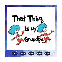 that thing is my grandpa svg, grandpa svg, dr seuss svg, dr seuss bundle svg, dr seuss, dr seuss png, one fish svg, two