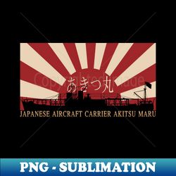 Japanese Aircraft Carrier Akitsu Maru Rising Sun Japan WW2 Flag Gift - PNG Transparent Sublimation File - Perfect for Sublimation Mastery