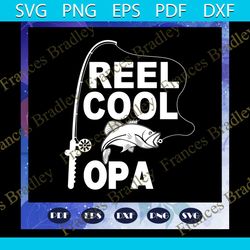 reel cool opa svg, papa svg, daddy svg, fathers day svg, father svg, fathers day gift, gift for papa, fathers day lover,