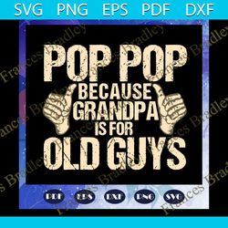 pop pop because grandpa is for old guys svg, fathers day svg, pop pop svg, fathers day gift, gift for man, gift for dad