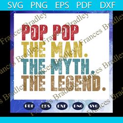 pop pop the man the myth the legend svg, father svg, fathers day gift, gift for papa, fathers day lover, fathers day lov