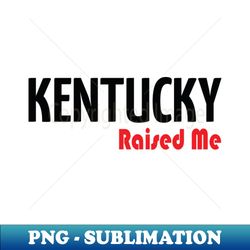 Kentucky Raised Me - Elegant Sublimation PNG Download - Perfect for Personalization