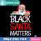 Black Santa Matters PNG Perfect Sublimation Design Download.jpg