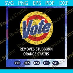 vote removes stubborn orange stains, anti trump svg, donald trump svg, president trump, anti trump, fuck trump, trump sv