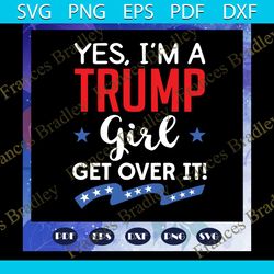 yes i am a trump girl get over it svg, trump supporter svg, trump fan svg, trump fan gift svg, trump girl, files for sil