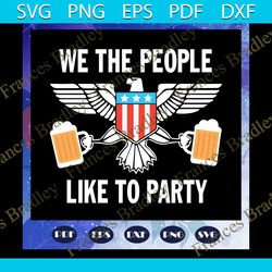 we the people like to party svg, beer svg, drinking beer, independence day svg, 4th of july, american flag, 4th of july