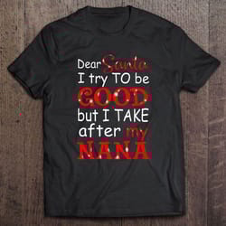dear santa i try to be good but i take after my nana christmas tshirt