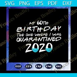 my 60th birthday the one where i was quarantined 2020 svg, 60th birthday svg, 60th birthday anniversary svg, 60th birthd