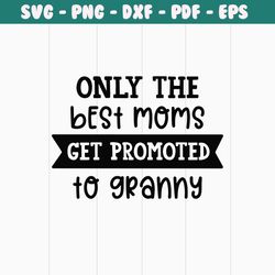 only the best moms get promoted to granny png, mom png , mothers day png, mom png, mom life png, girl mom png, mama png,