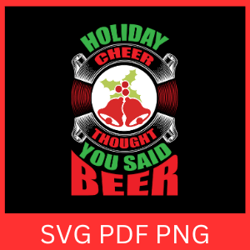 holiday cheer thought you said beer svg, christmas cheer svg, christmas svg, holiday cheer svg, funny christmas