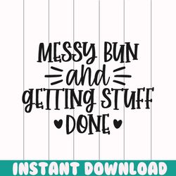messy bun and getting stuff done png, mom png , mothers day png, mom png, mom life png, girl mom png, mama png, funny mo