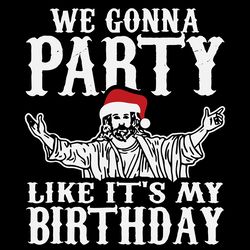 we gonna party like its my birthday svg, christmas svg, xmas svg
