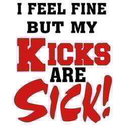 i feel fine but my kicks are sick svg, trending svg, kicks svg