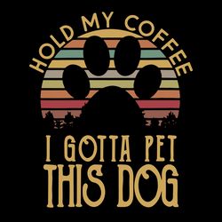 hold my coffee i gotta pet this dog svg, trending svg, dog quote svg