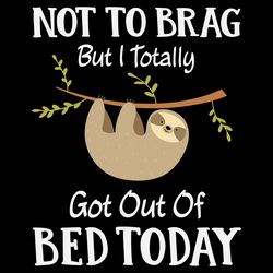 not to brag but i totally got out of bed today svg, trending svg, sloth svg