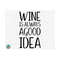 1011202384642-wine-is-always-a-good-idea-svg-wine-svg-wine-quotes-svg-image-1.jpg
