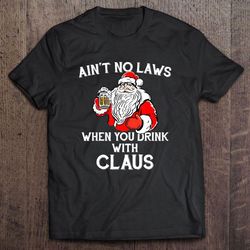 aint no laws when you drink with claus drink beer christmas tshirt