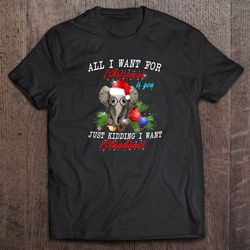 all i want for christmas is you just kidding i want elephant shirt