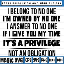i belong to no one svg, i am owned by no one svg, if you give you my time svg, it is a privilege not an obliation chistm