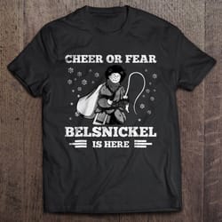 cheer or fear belsnickel is here christmas sweater tshirt