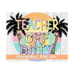 teacher png, sublimation download, off duty, end of school, summer, pencil, palm tree, sunglasses, rainbow, tie dye, sublimate,