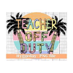 teacher png, sublimation download, off duty, end of school, summer, pencil, palm tree, sunglasses, rainbow, tie dye, sublimate,