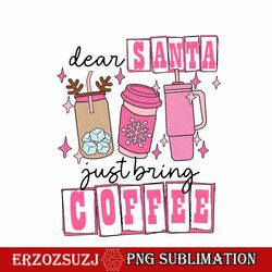 dear santa just bring coffee png
