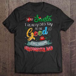 dear santa i really did try to be good but i take after my firefighter dad christmas sweater shirt