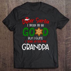 dear santa i tried to be good but i guess i take after my grandpa christmas tshirt