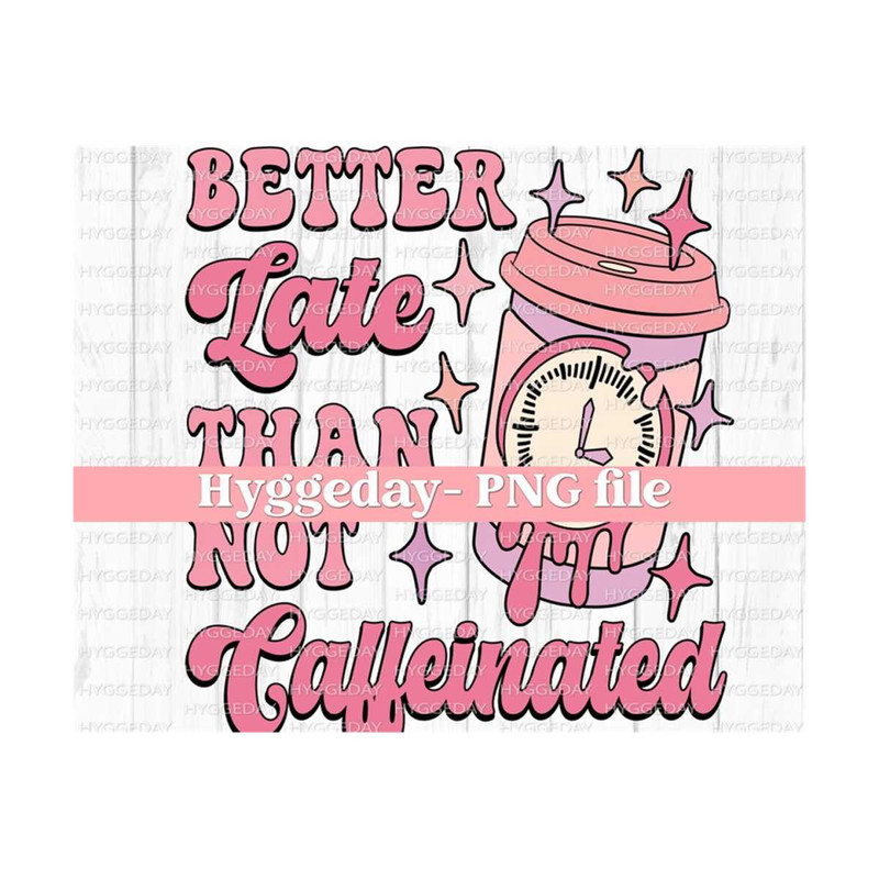 10112023124452-better-late-than-not-caffeinated-png-digital-download-image-1.jpg