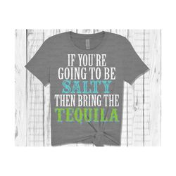 if you're going to be salty then bring the tequila svg dxf png, cut file, friends svg, girlfriends svg, silhouette, cricut, sublimate