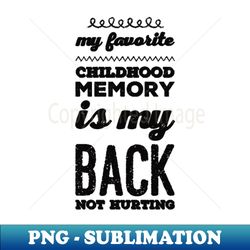 My favorite childhood memory is my back not hurting midlife crisis Funny millennials quotes - PNG Transparent Digital Download File for Sublimation - Defying the Norms