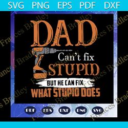 dad cannot fix stupid but he can fix what stupid does svg, fathers day svg, dad svg, gift for dad svg, gift for papa svg